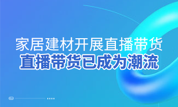 家居建材開(kāi)展直播帶貨，直播帶貨已成為潮流