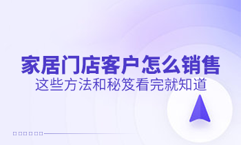 家居門店客戶怎么銷售？這些方法和秘笈看完就知道