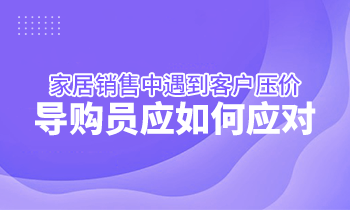 家居銷售中遇到客戶壓價，導(dǎo)購員應(yīng)如何應(yīng)對？
