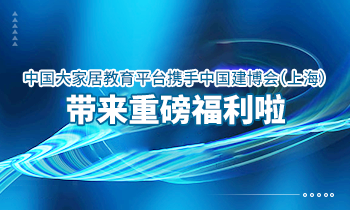 大家居教育平臺(tái)攜手中國(guó)建博會(huì)（上海）帶來(lái)重磅福利啦！