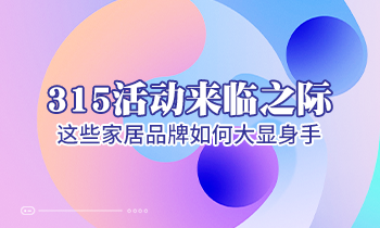 315活動(dòng)來(lái)臨之際，這些家居品牌如何大顯身手！