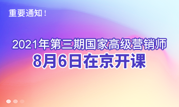 重要通知！2021年第三期高級(jí)營(yíng)銷師8月6日在京開(kāi)課