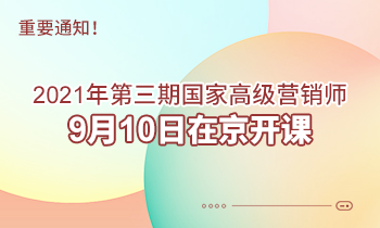 重要通知！2021年第三期高級(jí)營(yíng)銷師9月10日在京開(kāi)課